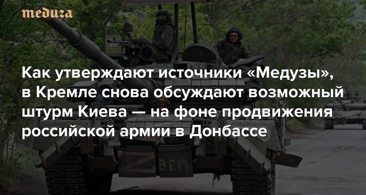Meduza: Kremlin Sources Discuss Possible Renewed Assault on Kyiv